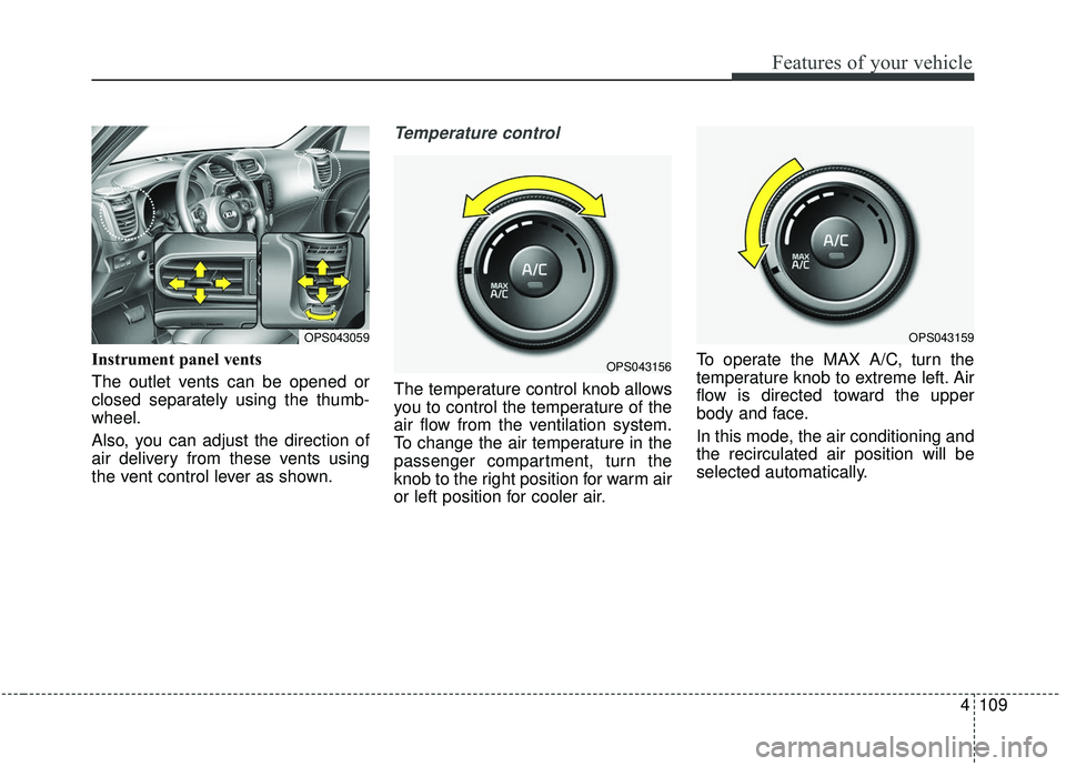 KIA SOUL 2019  Owners Manual 4109
Features of your vehicle
Instrument panel vents
The outlet vents can be opened or
closed separately using the thumb-
wheel.
Also, you can adjust the direction of
air delivery from these vents usi