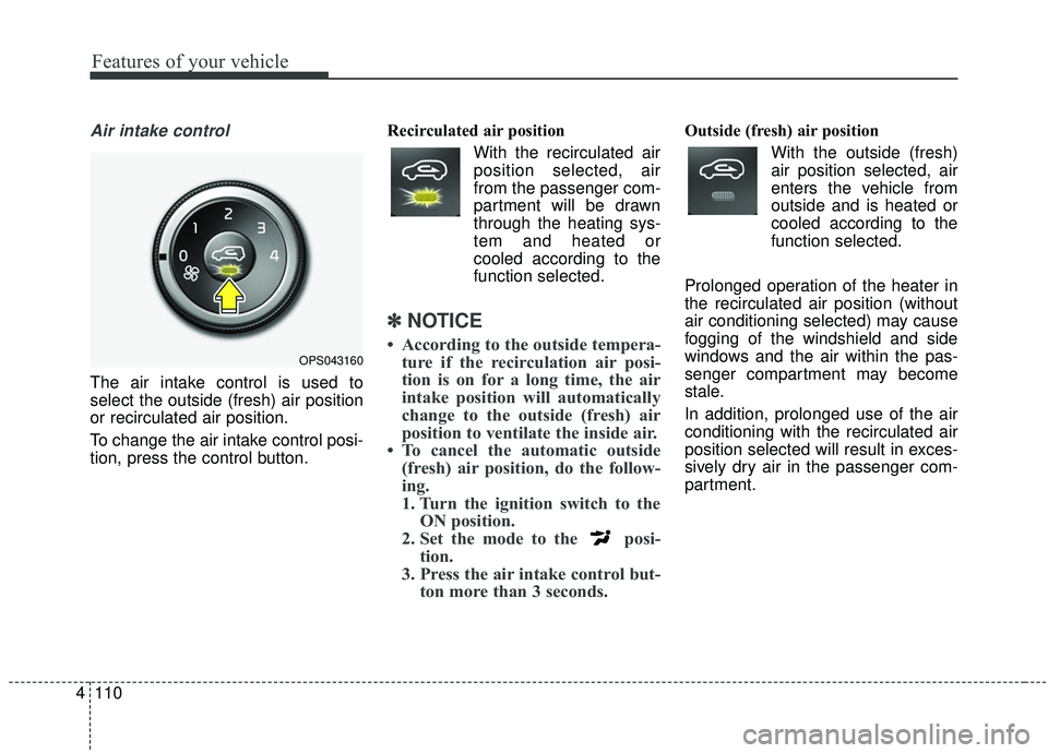 KIA SOUL 2019 Owners Manual Features of your vehicle
110
4
Air intake control
The air intake control is used to
select the outside (fresh) air position
or recirculated air position.
To change the air intake control posi-
tion, KIA SOUL 2019 Owners Manual Features of your vehicle
110
4
Air intake control
The air intake control is used to
select the outside (fresh) air position
or recirculated air position.
To change the air intake control posi-
tion,