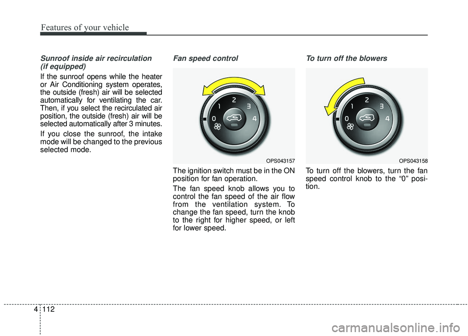 KIA SOUL 2019  Owners Manual Features of your vehicle
112
4
Sunroof inside air recirculation
(if equipped)
If the sunroof opens while the heater
or Air Conditioning system operates,
the outside (fresh) air will be selected
automa