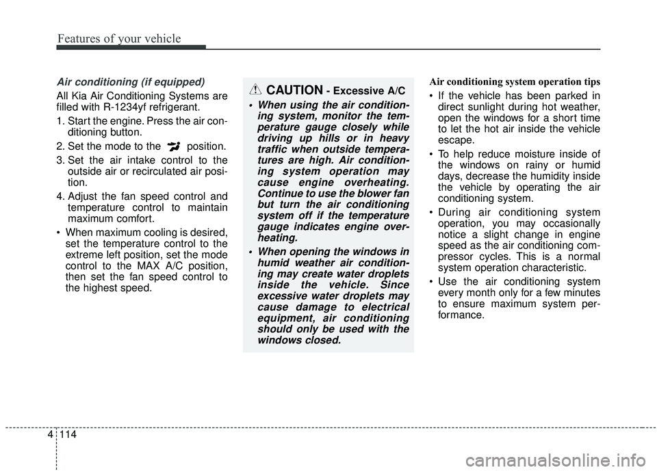 KIA SOUL 2019 Owners Manual Features of your vehicle
114
4
Air conditioning (if equipped)
All Kia Air Conditioning Systems are
filled with R-1234yf refrigerant.
1. Start the engine. Press the air con-
ditioning button.
2. Set t KIA SOUL 2019 Owners Manual Features of your vehicle
114
4
Air conditioning (if equipped)
All Kia Air Conditioning Systems are
filled with R-1234yf refrigerant.
1. Start the engine. Press the air con-
ditioning button.
2. Set t