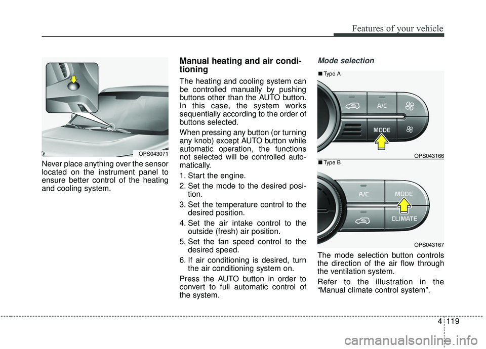 KIA SOUL 2019 Owners Manual 4119
Features of your vehicle
Never place anything over the sensor
located on the instrument panel to
ensure better control of the heating
and cooling system.
Manual heating and air condi-
tioning
The KIA SOUL 2019 Owners Manual 4119
Features of your vehicle
Never place anything over the sensor
located on the instrument panel to
ensure better control of the heating
and cooling system.
Manual heating and air condi-
tioning
The