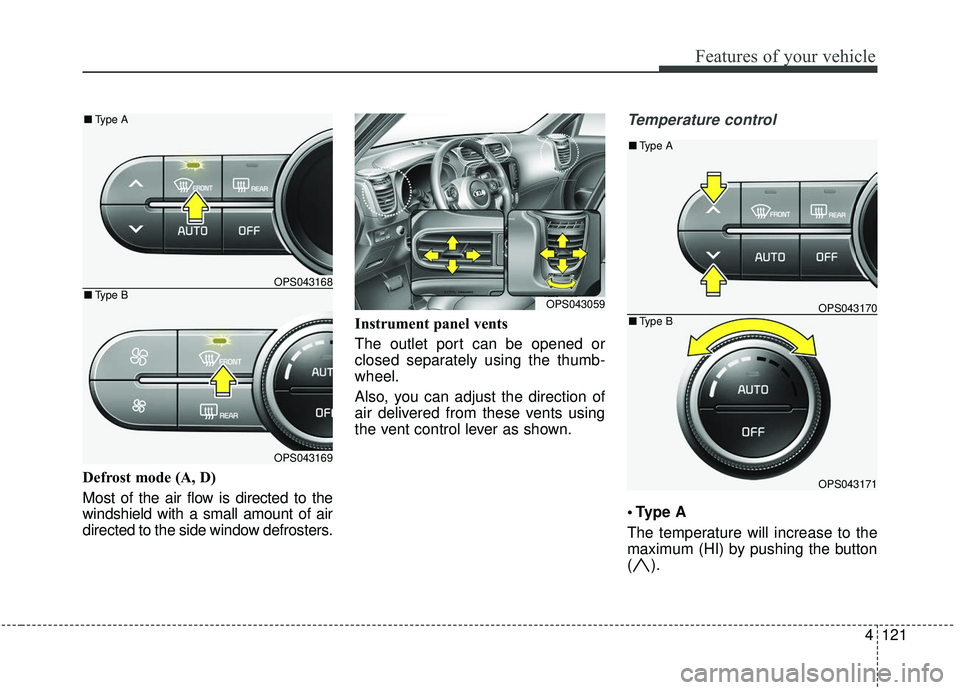 KIA SOUL 2019  Owners Manual 4121
Features of your vehicle
Defrost mode (A, D)
Most of the air flow is directed to the
windshield with a small amount of air
directed to the side window defrosters.Instrument panel vents
The outlet