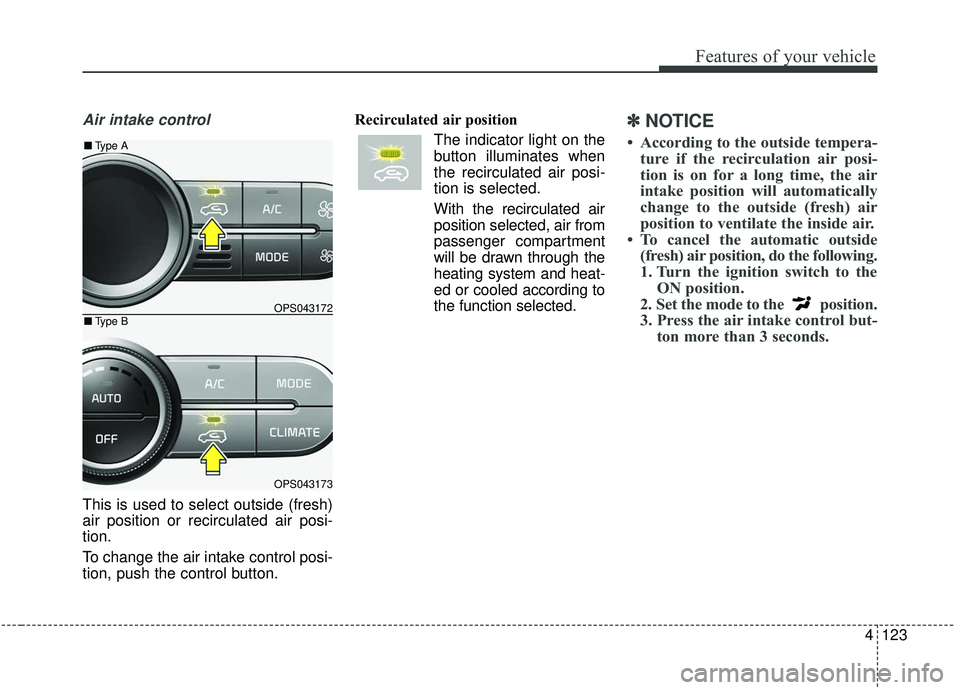 KIA SOUL 2019  Owners Manual 4123
Features of your vehicle
Air intake control
This is used to select outside (fresh)
air position or recirculated air posi-
tion.
To change the air intake control posi-
tion, push the control butto
