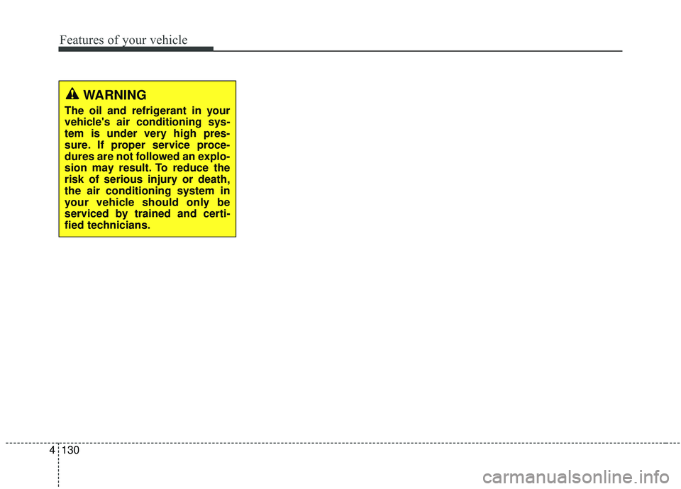 KIA SOUL 2019  Owners Manual Features of your vehicle
130
4
WARNING
The oil and refrigerant in your
vehicles air conditioning sys-
tem is under very high pres-
sure. If proper service proce-
dures are not followed an explo-
sion