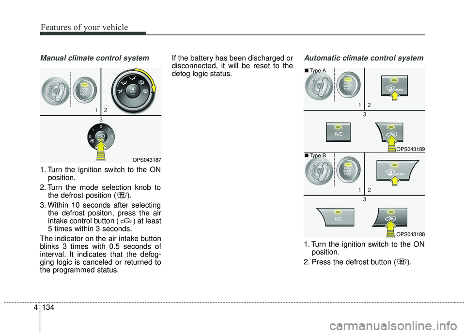 KIA SOUL 2019  Owners Manual Features of your vehicle
134
4
Manual climate control system
1. Turn the ignition switch to the ON
position.
2. Turn the mode selection knob to the defrost position ( ).
3. Within 10 seconds after sel