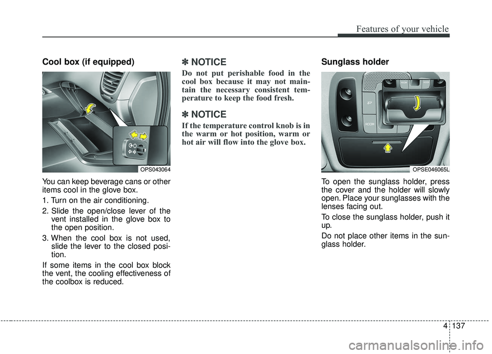 KIA SOUL 2019  Owners Manual 4137
Features of your vehicle
Cool box (if equipped)
You can keep beverage cans or other
items cool in the glove box.
1. Turn on the air conditioning.
2. Slide the open/close lever of thevent installe