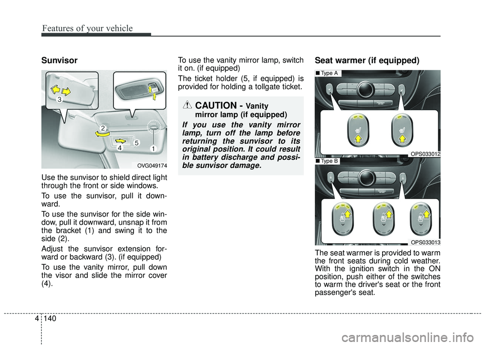 KIA SOUL 2019 Owners Manual Features of your vehicle
140
4
Sunvisor
Use the sunvisor to shield direct light
through the front or side windows.
To use the sunvisor, pull it down-
ward.
To use the sunvisor for the side win-
dow, p KIA SOUL 2019 Owners Manual Features of your vehicle
140
4
Sunvisor
Use the sunvisor to shield direct light
through the front or side windows.
To use the sunvisor, pull it down-
ward.
To use the sunvisor for the side win-
dow, p
