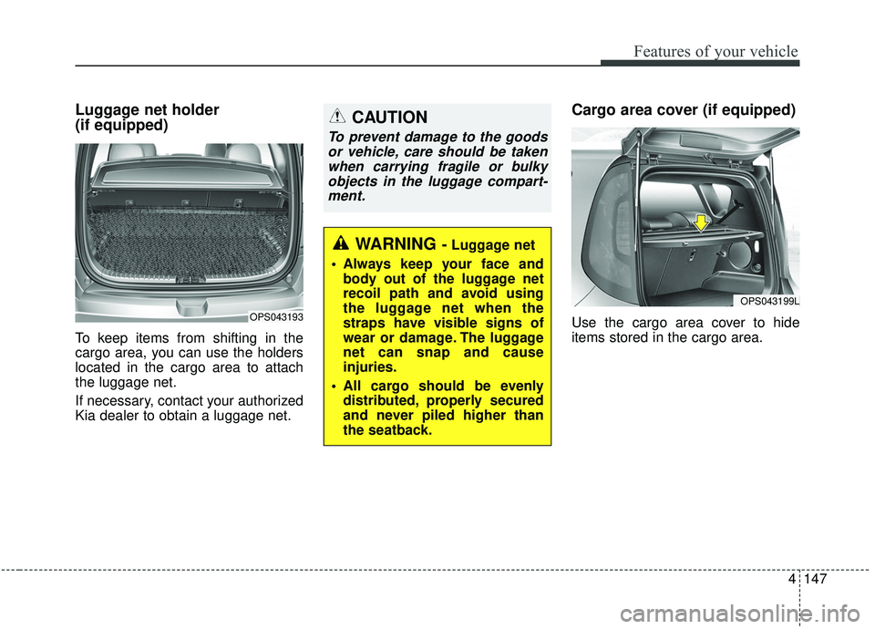 KIA SOUL 2019  Owners Manual 4147
Features of your vehicle
Luggage net holder 
(if equipped)
To keep items from shifting in the
cargo area, you can use the holders
located in the cargo area to attach
the luggage net.
If necessary
