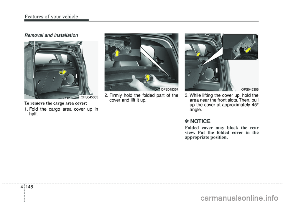 KIA SOUL 2019  Owners Manual Features of your vehicle
148
4
Removal and installation
To remove the cargo area cover:
1. Fold the cargo area cover up in
half. 2. Firmly hold the folded part of the
cover and lift it up. 3. While li