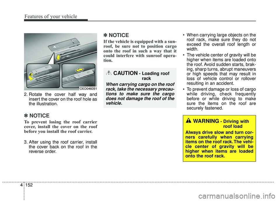 KIA SOUL 2019 Owners Manual 2. Rotate the cover half way andinsert the cover on the roof hole as
the illustration.
✽ ✽NOTICE
To prevent losing the roof carrier
cover, install the cover on the roof
before you install the roo KIA SOUL 2019 Owners Manual 2. Rotate the cover half way andinsert the cover on the roof hole as
the illustration.
✽ ✽NOTICE
To prevent losing the roof carrier
cover, install the cover on the roof
before you install the roo