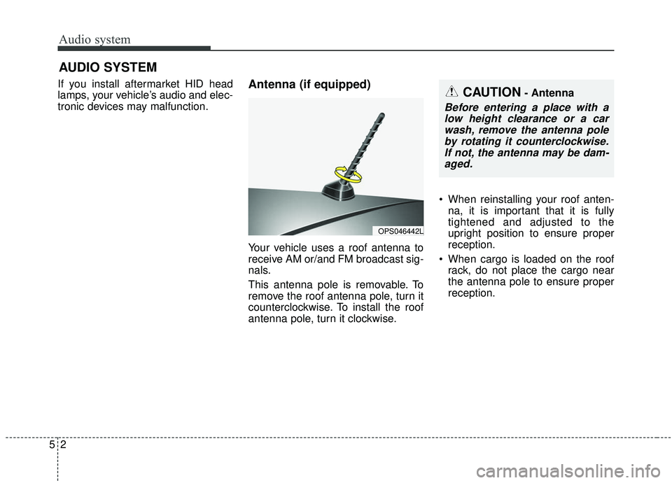 KIA SOUL 2019  Owners Manual Audio system
52
If you install aftermarket HID head
lamps, your vehicle’s audio and elec-
tronic devices may malfunction.Antenna (if equipped)
Your vehicle uses a roof antenna to
receive AM or/and F