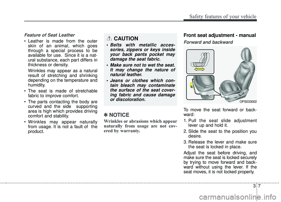 KIA SOUL 2019  Owners Manual 37
Safety features of your vehicle
Feature of Seat Leather 
 Leather is made from the outerskin of an animal, which goes
through a special process to be
available for use. Since it is a nat-
ural subs