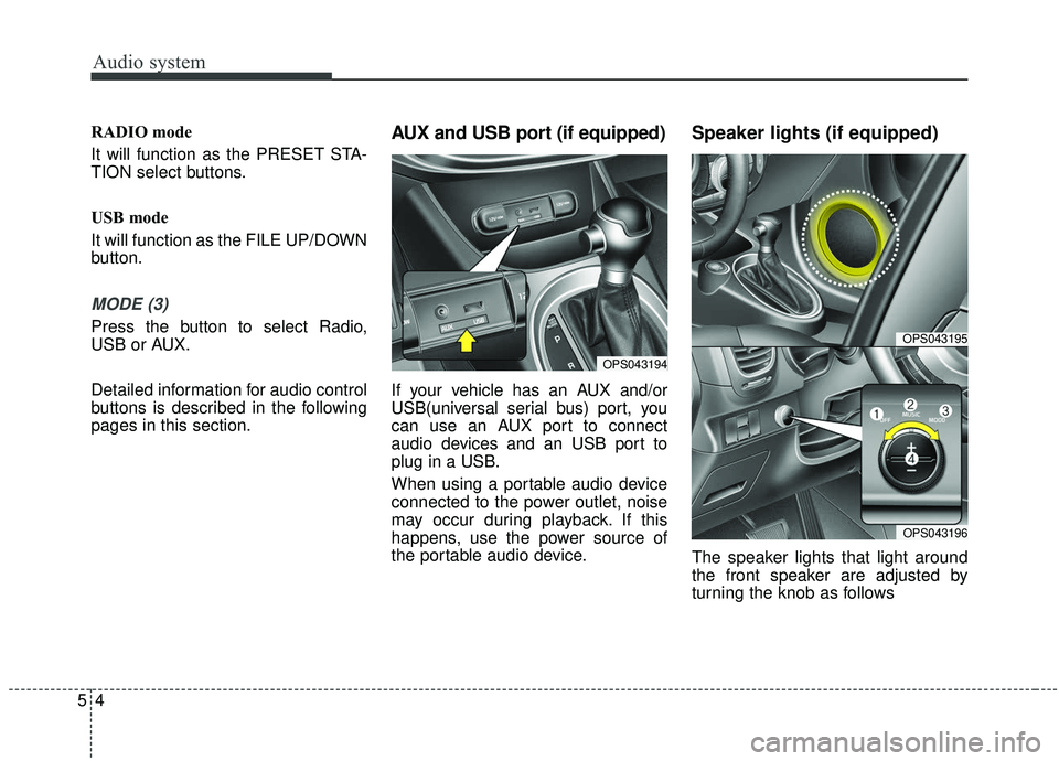 KIA SOUL 2019  Owners Manual Audio system
54
RADIO mode
It will function as the PRESET STA-
TION select buttons.
USB mode
It will function as the FILE UP/DOWN
button.
MODE (3)
Press the button to select Radio,
USB or AUX.
Detaile