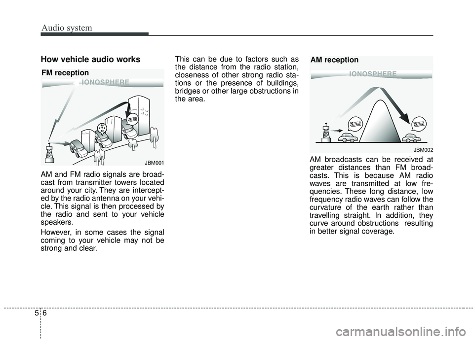 KIA SOUL 2019  Owners Manual Audio system
56
How vehicle audio works
AM and FM radio signals are broad-
cast from transmitter towers located
around your city. They are intercept-
ed by the radio antenna on your vehi-
cle. This si
