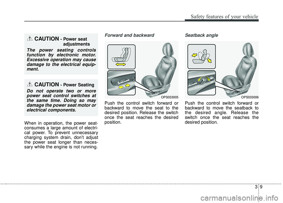 KIA SOUL 2019  Owners Manual 39
Safety features of your vehicle
When in operation, the power seat-
consumes a large amount of electri-
cal power. To prevent unnecessary
charging system drain, don’t adjust
the power seat longer 