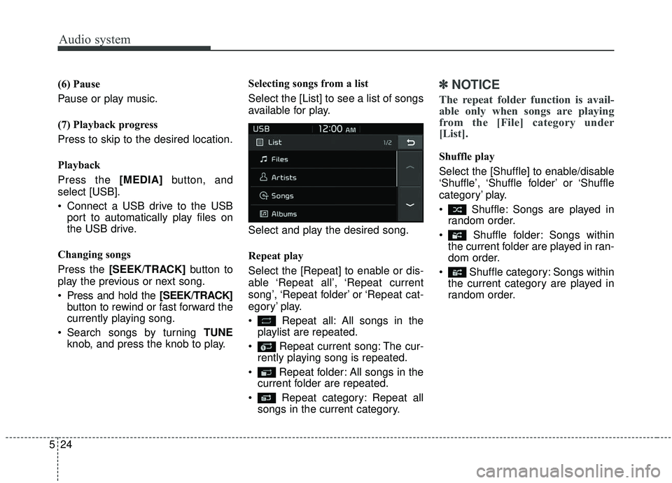 KIA SOUL 2019  Owners Manual Audio system
524(6) Pause
Pause or play music.
(7) Playback progress
Press to skip to the desired location.
Playback
Press the [MEDIA]
button, and
select [USB].
 Connect a USB drive to the USB port to