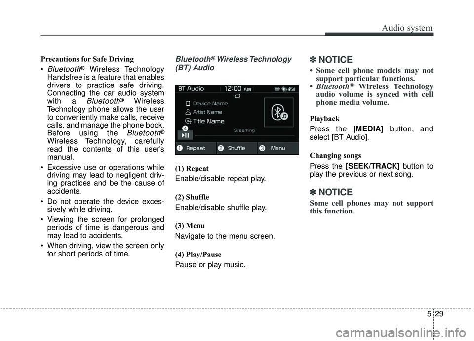 KIA SOUL 2019 Owners Manual Audio system
29
5
Precautions for Safe Driving
Bluetooth®Wireless Technology
Handsfree is a feature that enables
drivers to practice safe driving.
Connecting the car audio system
with a
Bluetooth® KIA SOUL 2019 Owners Manual Audio system
29
5
Precautions for Safe Driving
Bluetooth®Wireless Technology
Handsfree is a feature that enables
drivers to practice safe driving.
Connecting the car audio system
with a
Bluetooth®