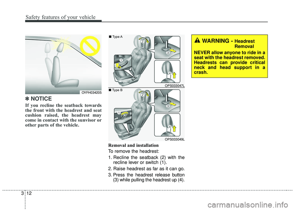 KIA SOUL 2019  Owners Manual Safety features of your vehicle
12
3
✽ ✽    
NOTICE
If you recline the seatback towards
the front with the headrest and seat
cushion raised, the headrest may
come in contact with the sunvisor or
o