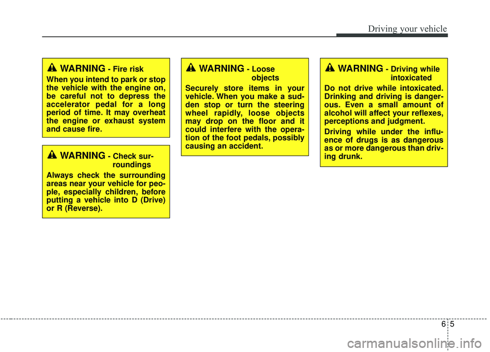 KIA SOUL 2019  Owners Manual 65
Driving your vehicle
WARNING- Check sur-roundings
Always check the surrounding
areas near your vehicle for peo-
ple, especially children, before
putting a vehicle into D (Drive)
or R (Reverse).
WAR