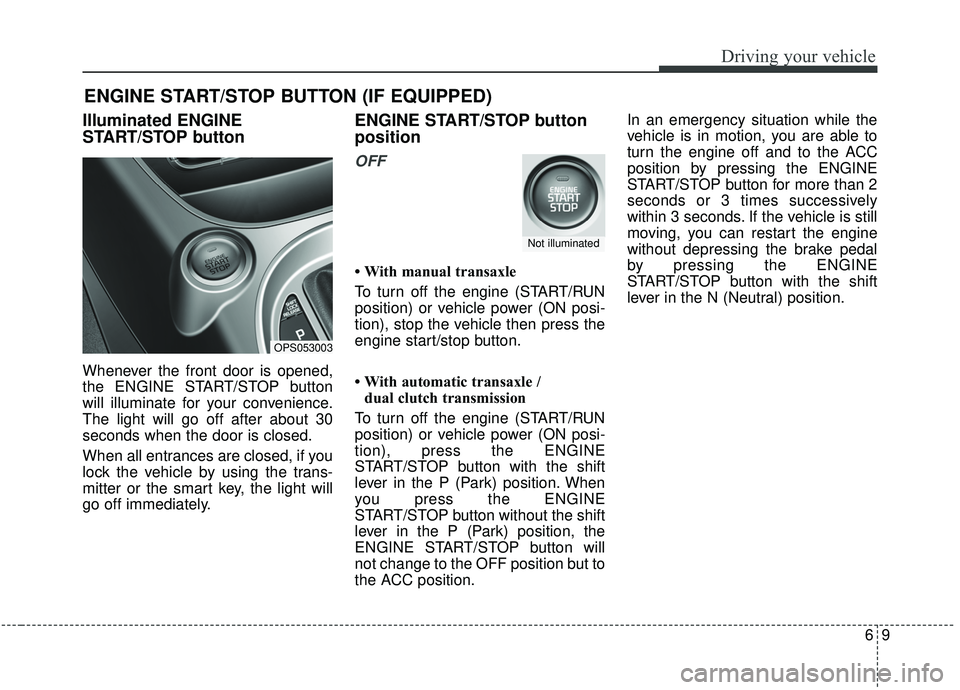 KIA SOUL 2019 Owners Manual 69
Driving your vehicle
Illuminated ENGINE
START/STOP button
Whenever the front door is opened,
the ENGINE START/STOP button
will illuminate for your convenience.
The light will go off after about 30
KIA SOUL 2019 Owners Manual 69
Driving your vehicle
Illuminated ENGINE
START/STOP button
Whenever the front door is opened,
the ENGINE START/STOP button
will illuminate for your convenience.
The light will go off after about 30