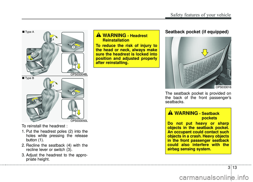 KIA SOUL 2019  Owners Manual 313
Safety features of your vehicle
To reinstall the headrest :
1. Put the headrest poles (2) into theholes while pressing the release
button (1).
2. Recline the seatback (4) with the recline lever or