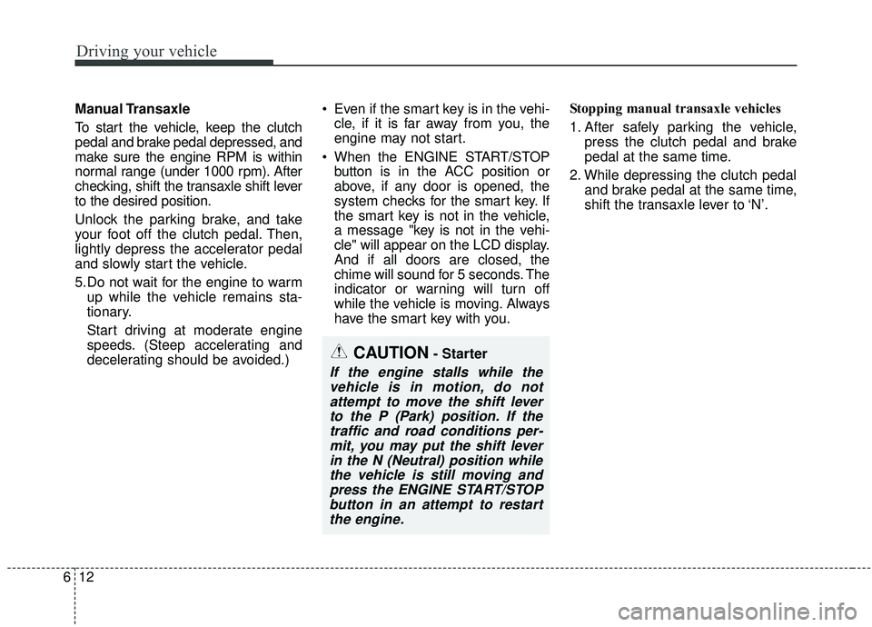 KIA SOUL 2019 Owners Manual Driving your vehicle
12
6
Manual Transaxle
To start the vehicle, keep the clutch
pedal and brake pedal depressed, and
make sure the engine RPM is within
normal range (under 1000 rpm). After
checking, KIA SOUL 2019 Owners Manual Driving your vehicle
12
6
Manual Transaxle
To start the vehicle, keep the clutch
pedal and brake pedal depressed, and
make sure the engine RPM is within
normal range (under 1000 rpm). After
checking,