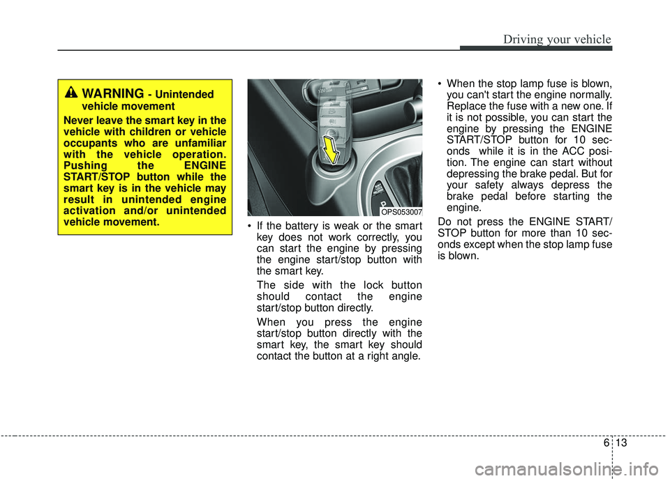 KIA SOUL 2019 Owners Manual 613
Driving your vehicle
If the battery is weak or the smartkey does not work correctly, you
can start the engine by pressing
the engine start/stop button with
the smart key.
The side with the lock b KIA SOUL 2019 Owners Manual 613
Driving your vehicle
If the battery is weak or the smartkey does not work correctly, you
can start the engine by pressing
the engine start/stop button with
the smart key.
The side with the lock b