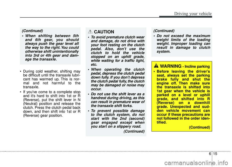 KIA SOUL 2019 Owners Manual 615
Driving your vehicle
During cold weather, shifting maybe difficult until the transaxle lubri-
cant has warmed up. This is nor-
mal and not harmful to the
transaxle.
If youve come to a complete KIA SOUL 2019 Owners Manual 615
Driving your vehicle
During cold weather, shifting maybe difficult until the transaxle lubri-
cant has warmed up. This is nor-
mal and not harmful to the
transaxle.
If youve come to a complete