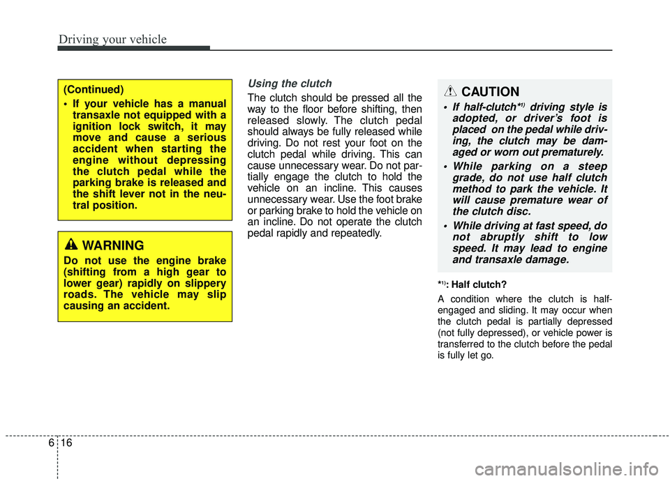 KIA SOUL 2019 Owners Manual Driving your vehicle
16
6
Using the clutch
The clutch should be pressed all the
way to the floor before shifting, then
released slowly. The clutch pedal
should always be fully released while
driving. KIA SOUL 2019 Owners Manual Driving your vehicle
16
6
Using the clutch
The clutch should be pressed all the
way to the floor before shifting, then
released slowly. The clutch pedal
should always be fully released while
driving.