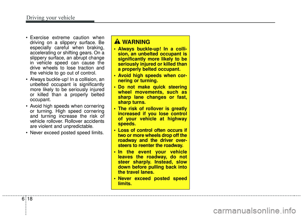 KIA SOUL 2019 Owners Manual Driving your vehicle
18
6
Exercise extreme caution when
driving on a slippery surface. Be
especially careful when braking,
accelerating or shifting gears. On a
slippery surface, an abrupt change
in v KIA SOUL 2019 Owners Manual Driving your vehicle
18
6
Exercise extreme caution when
driving on a slippery surface. Be
especially careful when braking,
accelerating or shifting gears. On a
slippery surface, an abrupt change
in v