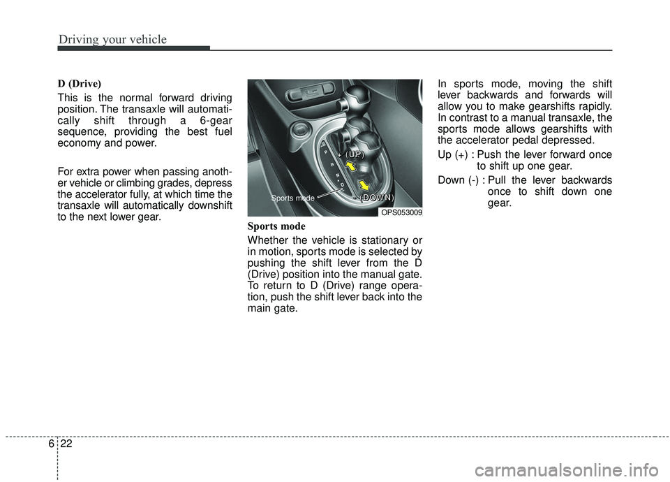 KIA SOUL 2019 Owners Manual Driving your vehicle
22
6
D (Drive)
This is the normal forward driving
position. The transaxle will automati-
cally shift through a 6-gear
sequence, providing the best fuel
economy and power.
For extr KIA SOUL 2019 Owners Manual Driving your vehicle
22
6
D (Drive)
This is the normal forward driving
position. The transaxle will automati-
cally shift through a 6-gear
sequence, providing the best fuel
economy and power.
For extr