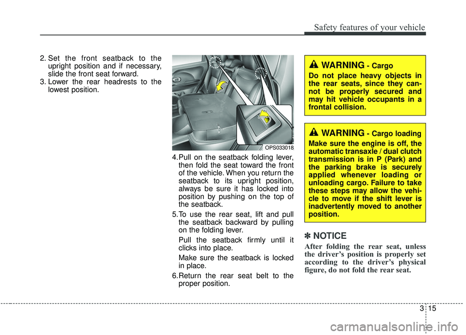 KIA SOUL 2019 Owners Manual 315
Safety features of your vehicle
2. Set the front seatback to theupright position and if necessary,
slide the front seat forward.
3. Lower the rear headrests to the lowest position.
4.Pull on the s KIA SOUL 2019 Owners Manual 315
Safety features of your vehicle
2. Set the front seatback to theupright position and if necessary,
slide the front seat forward.
3. Lower the rear headrests to the lowest position.
4.Pull on the s