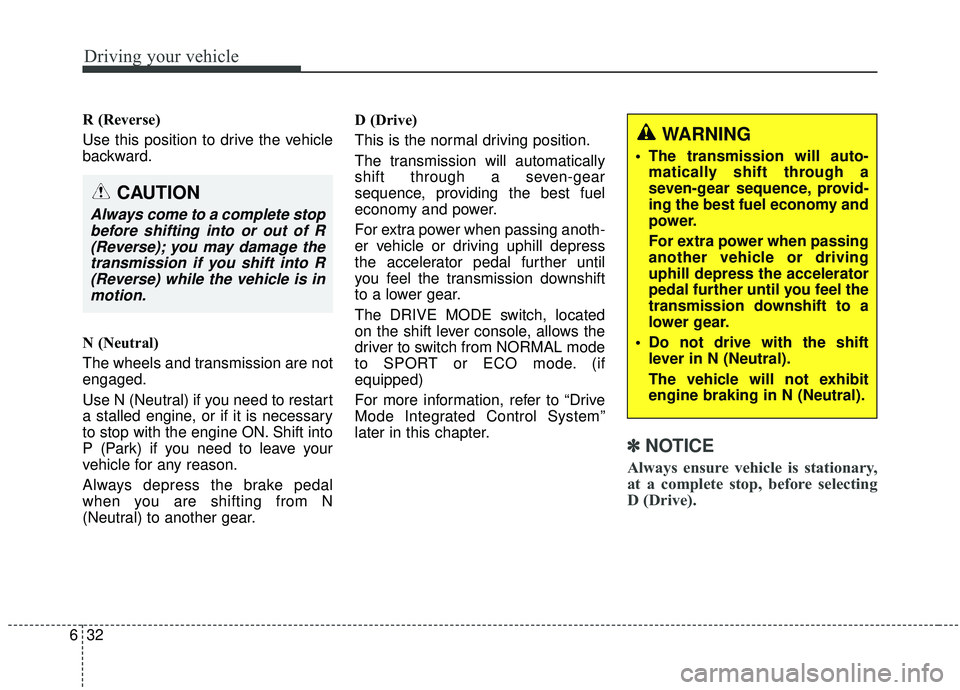 KIA SOUL 2019 Owners Manual Driving your vehicle
32
6
R (Reverse)
Use this position to drive the vehicle
backward.
N (Neutral)
The wheels and transmission are not
engaged.
Use N (Neutral) if you need to restart
a stalled engin KIA SOUL 2019 Owners Manual Driving your vehicle
32
6
R (Reverse)
Use this position to drive the vehicle
backward.
N (Neutral)
The wheels and transmission are not
engaged.
Use N (Neutral) if you need to restart
a stalled engin
