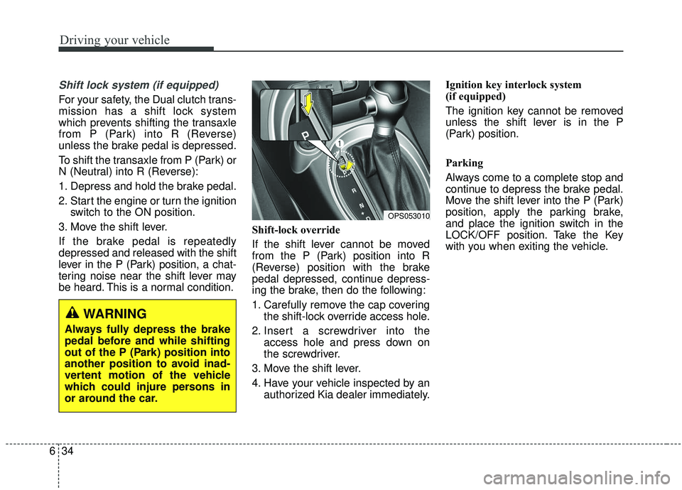 KIA SOUL 2019 Owners Manual Driving your vehicle
34
6
Shift lock system (if equipped)
For your safety, the Dual clutch trans-
mission has a shift lock system
which prevents shifting the transaxle
from P (Park) into R (Reverse)
u KIA SOUL 2019 Owners Manual Driving your vehicle
34
6
Shift lock system (if equipped)
For your safety, the Dual clutch trans-
mission has a shift lock system
which prevents shifting the transaxle
from P (Park) into R (Reverse)
u