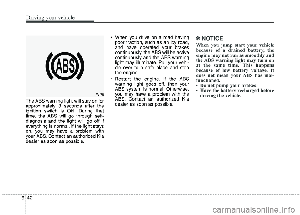 KIA SOUL 2019 Owners Manual Driving your vehicle
42
6
The ABS warning light will stay on for
approximately 3 seconds after the
ignition switch is ON. During that
time, the ABS will go through self-
diagnosis and the light will g KIA SOUL 2019 Owners Manual Driving your vehicle
42
6
The ABS warning light will stay on for
approximately 3 seconds after the
ignition switch is ON. During that
time, the ABS will go through self-
diagnosis and the light will g