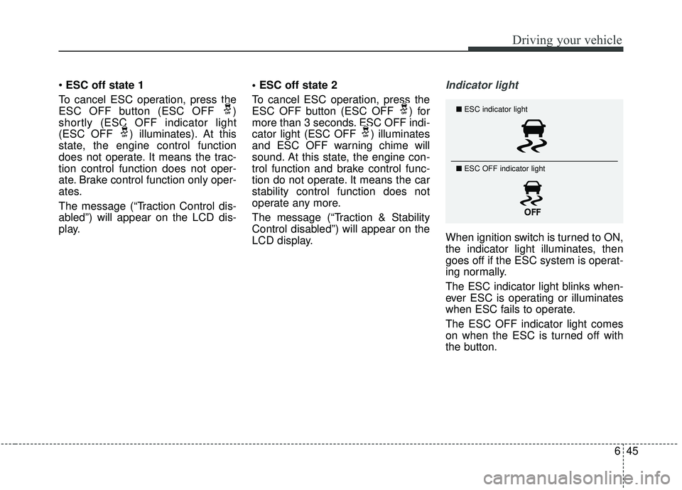 KIA SOUL 2019 Owners Manual 645
Driving your vehicle
ESC off state 1
To cancel ESC operation, press the
ESC OFF button (ESC OFF )
shortly (ESC OFF indicator light
(ESC OFF ) illuminates). At this
state, the engine control func KIA SOUL 2019 Owners Manual 645
Driving your vehicle
ESC off state 1
To cancel ESC operation, press the
ESC OFF button (ESC OFF )
shortly (ESC OFF indicator light
(ESC OFF ) illuminates). At this
state, the engine control func