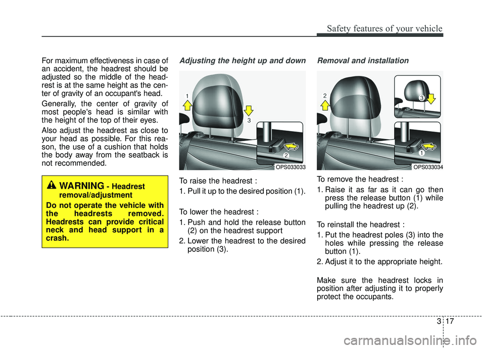 KIA SOUL 2019 Owners Manual 317
Safety features of your vehicle
For maximum effectiveness in case of
an accident, the headrest should be
adjusted so the middle of the head-
rest is at the same height as the cen-
ter of gravity o KIA SOUL 2019 Owners Manual 317
Safety features of your vehicle
For maximum effectiveness in case of
an accident, the headrest should be
adjusted so the middle of the head-
rest is at the same height as the cen-
ter of gravity o