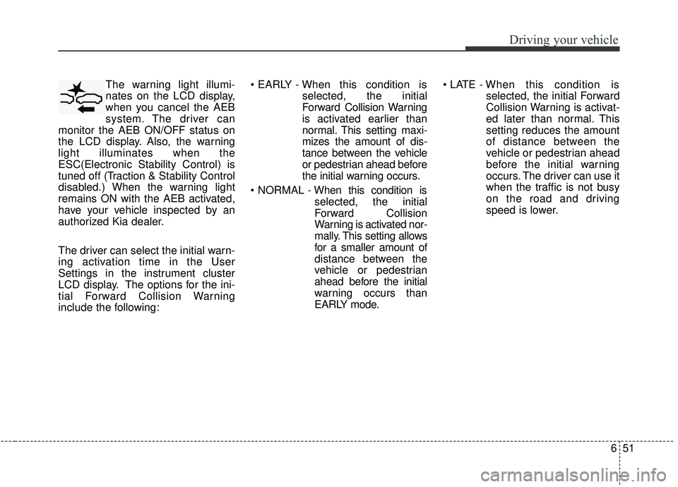 KIA SOUL 2019 Owners Manual 651
Driving your vehicle
The warning light illumi-
nates on the LCD display,
when you cancel the AEB
system. The driver can
monitor the AEB ON/OFF status on
the LCD display. Also, the warning
light il KIA SOUL 2019 Owners Manual 651
Driving your vehicle
The warning light illumi-
nates on the LCD display,
when you cancel the AEB
system. The driver can
monitor the AEB ON/OFF status on
the LCD display. Also, the warning
light il