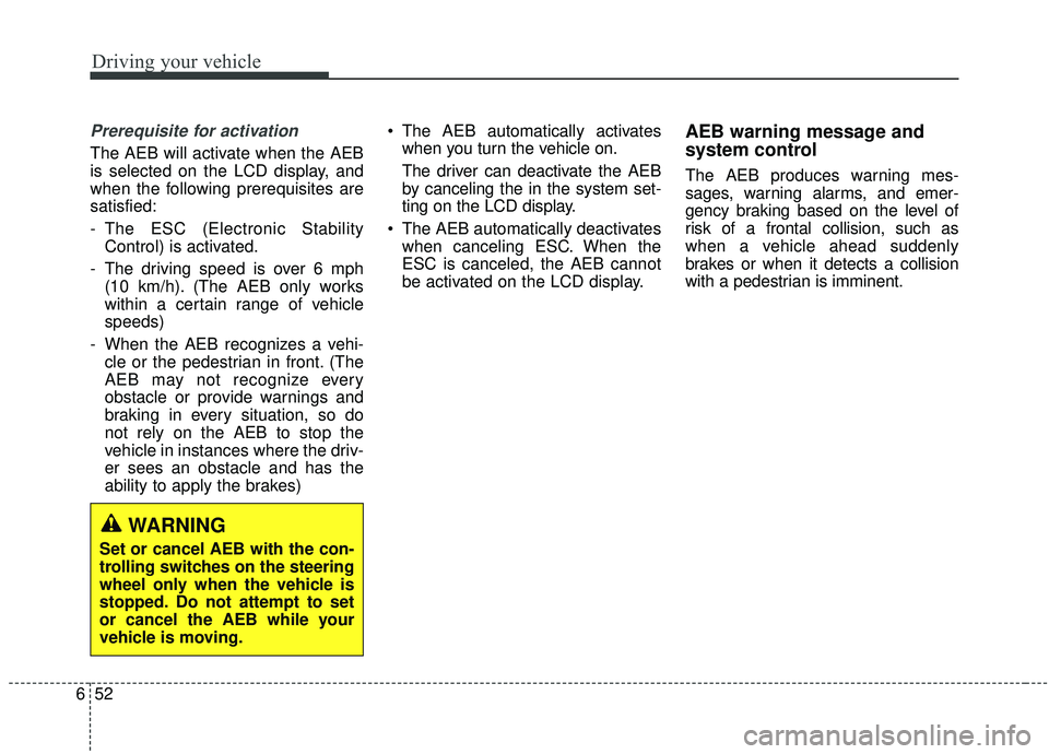 KIA SOUL 2019 Owners Manual Driving your vehicle
52
6
Prerequisite for activation
The AEB will activate when the AEB
is selected on the LCD display, and
when the following prerequisites are
satisfied:
- The ESC (Electronic Stabi KIA SOUL 2019 Owners Manual Driving your vehicle
52
6
Prerequisite for activation
The AEB will activate when the AEB
is selected on the LCD display, and
when the following prerequisites are
satisfied:
- The ESC (Electronic Stabi