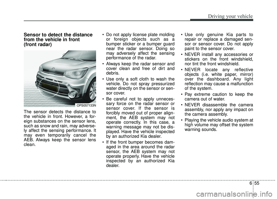 KIA SOUL 2019 Owners Manual 655
Driving your vehicle
Sensor to detect the distance
from the vehicle in front
(front radar)
The sensor detects the distance to
the vehicle in front. However, a for-
eign substances on the sensor l KIA SOUL 2019 Owners Manual 655
Driving your vehicle
Sensor to detect the distance
from the vehicle in front
(front radar)
The sensor detects the distance to
the vehicle in front. However, a for-
eign substances on the sensor l