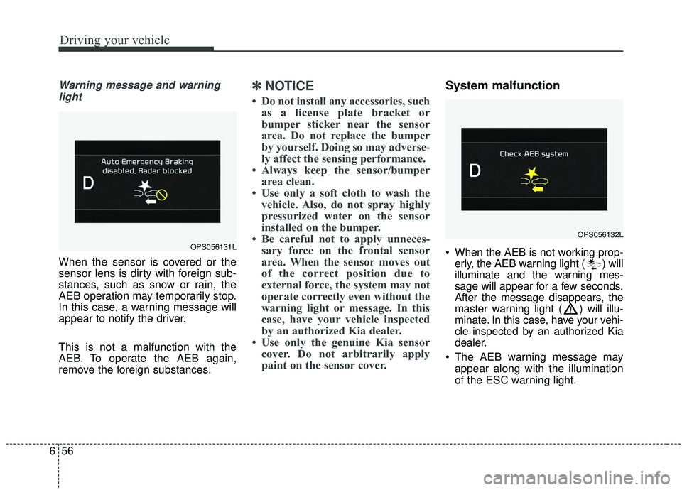 KIA SOUL 2019 Owners Manual Driving your vehicle
56
6
Warning message and warning
light
When the sensor is covered or the
sensor lens is dirty with foreign sub-
stances, such as snow or rain, the
AEB operation may temporarily st KIA SOUL 2019 Owners Manual Driving your vehicle
56
6
Warning message and warning
light
When the sensor is covered or the
sensor lens is dirty with foreign sub-
stances, such as snow or rain, the
AEB operation may temporarily st