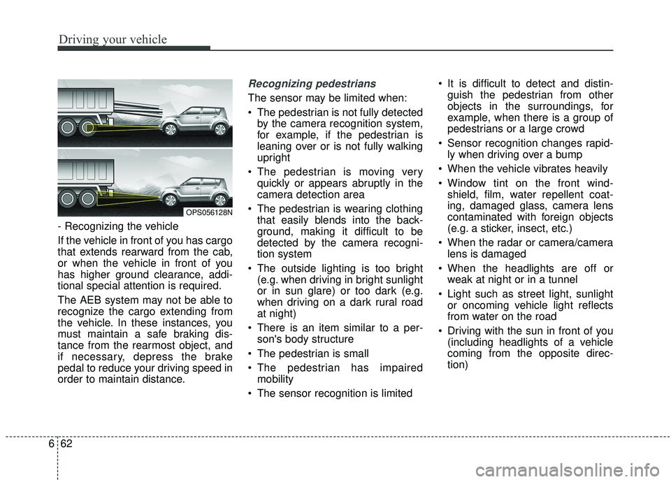 KIA SOUL 2019 Owners Manual Driving your vehicle
62
6
- Recognizing the vehicle
If the vehicle in front of you has cargo
that extends rearward from the cab,
or when the vehicle in front of you
has higher ground clearance, addi-
KIA SOUL 2019 Owners Manual Driving your vehicle
62
6
- Recognizing the vehicle
If the vehicle in front of you has cargo
that extends rearward from the cab,
or when the vehicle in front of you
has higher ground clearance, addi-