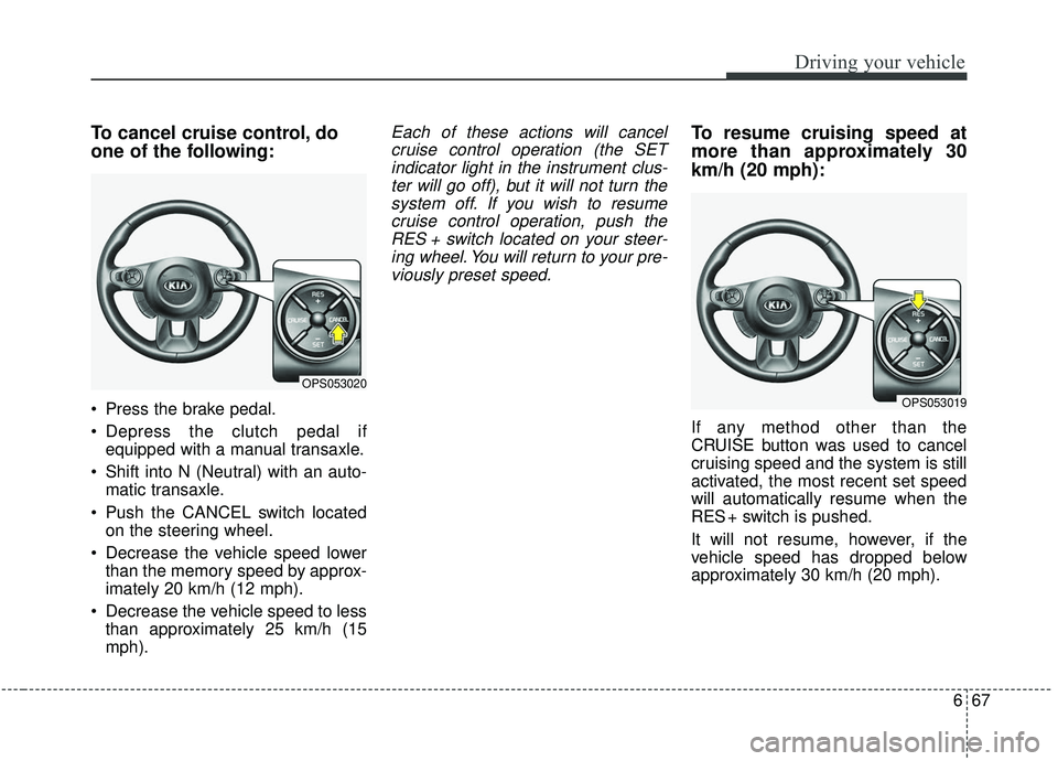 KIA SOUL 2019 Owners Manual 667
Driving your vehicle
To cancel cruise control, do
one of the following:
Press the brake pedal.
Depress the clutch pedal ifequipped with a manual transaxle.
Shift into N (Neutral) with an auto- KIA SOUL 2019 Owners Manual 667
Driving your vehicle
To cancel cruise control, do
one of the following:
Press the brake pedal.
Depress the clutch pedal ifequipped with a manual transaxle.
Shift into N (Neutral) with an auto-