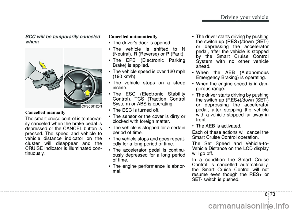 KIA SOUL 2019 Owners Manual 673
Driving your vehicle
SCC will be temporarily canceledwhen:
Cancelled manually
The smart cruise control is temporar-
ily canceled when the brake pedal is
depressed or the CANCEL button is
pressed. KIA SOUL 2019 Owners Manual 673
Driving your vehicle
SCC will be temporarily canceledwhen:
Cancelled manually
The smart cruise control is temporar-
ily canceled when the brake pedal is
depressed or the CANCEL button is
pressed.