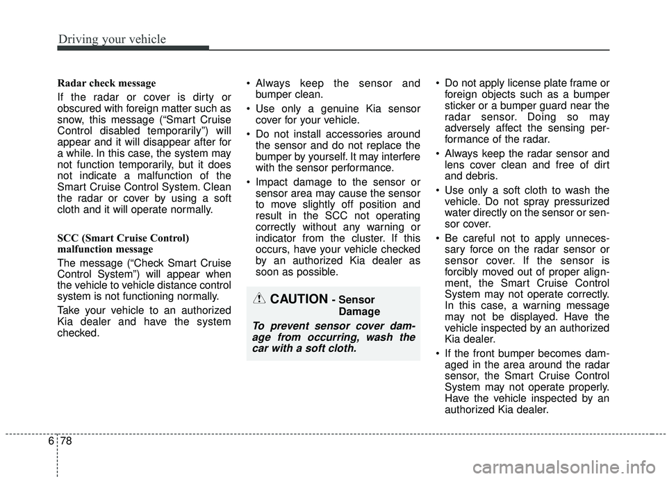KIA SOUL 2019 Owners Manual Driving your vehicle
78
6
Radar check message
If the radar or cover is dirty or
obscured with foreign matter such as
snow, this message (“Smart Cruise
Control disabled temporarily”) will
appear an KIA SOUL 2019 Owners Manual Driving your vehicle
78
6
Radar check message
If the radar or cover is dirty or
obscured with foreign matter such as
snow, this message (“Smart Cruise
Control disabled temporarily”) will
appear an