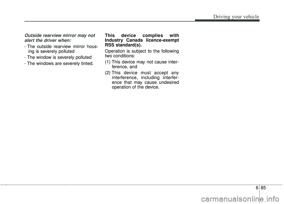 KIA SOUL 2019  Owners Manual 685
Driving your vehicle
Outside rearview mirror may notalert the driver when:
- The outside rearview mirror hous- ing is severely polluted
- The window is severely polluted
- The windows are severely