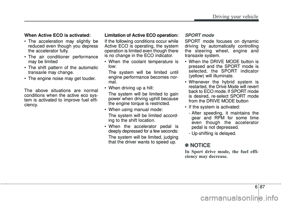 KIA SOUL 2019 Owners Manual 687
Driving your vehicle
When Active ECO is activated:
The acceleration may slightly bereduced even though you depress
the accelerator fully.
The air conditioner performance may be limited
The shif KIA SOUL 2019 Owners Manual 687
Driving your vehicle
When Active ECO is activated:
The acceleration may slightly bereduced even though you depress
the accelerator fully.
The air conditioner performance may be limited
The shif