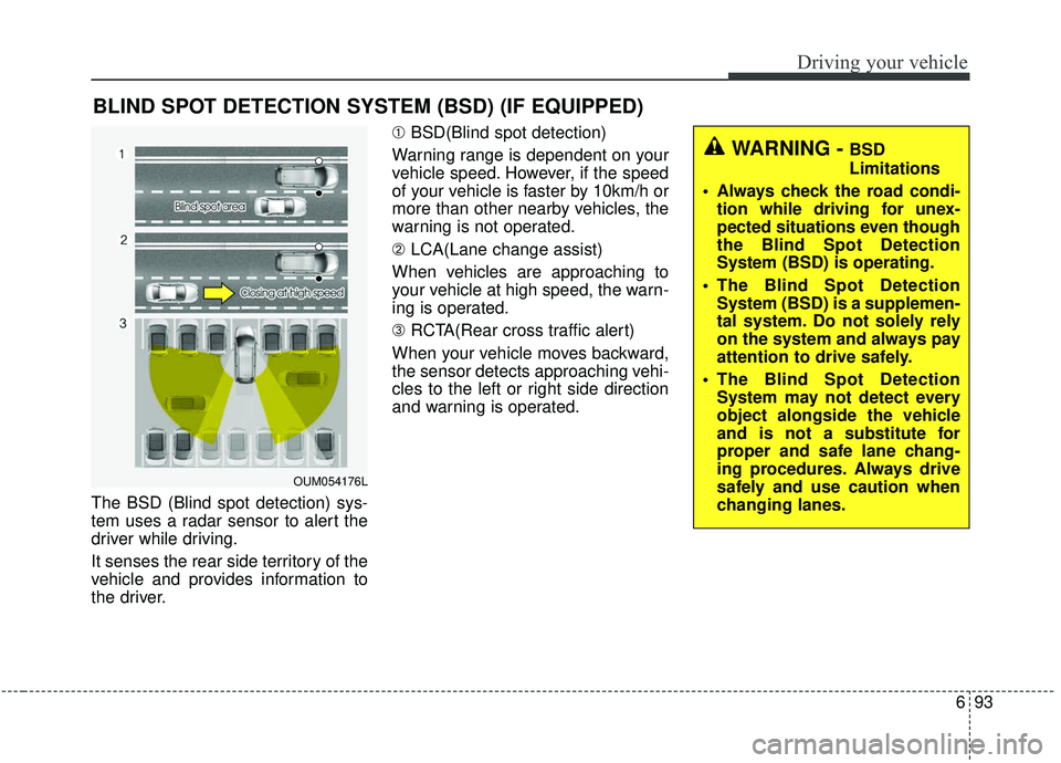 KIA SOUL 2019 Owners Manual 693
Driving your vehicle
The BSD (Blind spot detection) sys-
tem uses a radar sensor to alert the
driver while driving.
It senses the rear side territory of the
vehicle and provides information to
the KIA SOUL 2019 Owners Manual 693
Driving your vehicle
The BSD (Blind spot detection) sys-
tem uses a radar sensor to alert the
driver while driving.
It senses the rear side territory of the
vehicle and provides information to
the