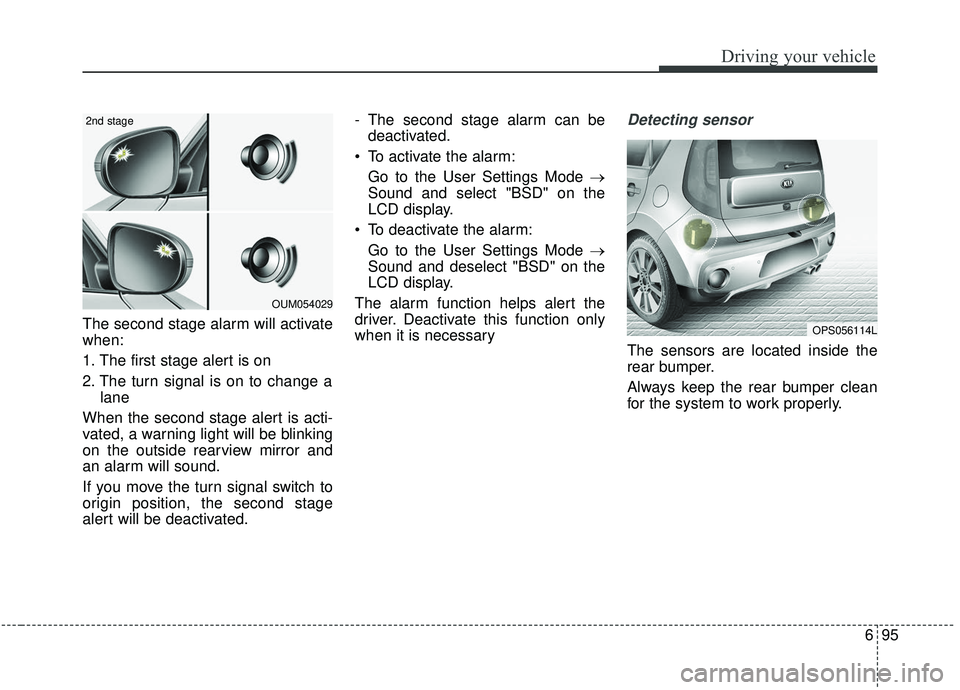 KIA SOUL 2019  Owners Manual 695
Driving your vehicle
The second stage alarm will activate
when:
1. The first stage alert is on
2. The turn signal is on to change alane
When the second stage alert is acti-
vated, a warning light 