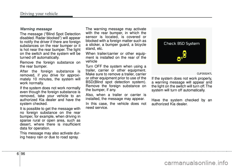 KIA SOUL 2019 Owners Manual Driving your vehicle
96
6
Warning message
The message (“Blind Spot Detection
disabled. Radar blocked”) will appear
to notify the driver if there are foreign
substances on the rear bumper or it
is KIA SOUL 2019 Owners Manual Driving your vehicle
96
6
Warning message
The message (“Blind Spot Detection
disabled. Radar blocked”) will appear
to notify the driver if there are foreign
substances on the rear bumper or it
is